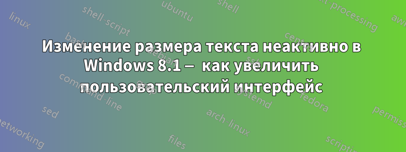 Изменение размера текста неактивно в Windows 8.1 — как увеличить пользовательский интерфейс