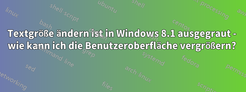 Textgröße ändern ist in Windows 8.1 ausgegraut - wie kann ich die Benutzeroberfläche vergrößern?