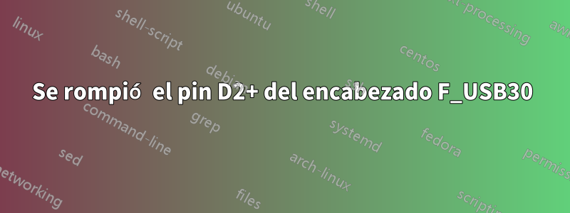 Se rompió el pin D2+ del encabezado F_USB30