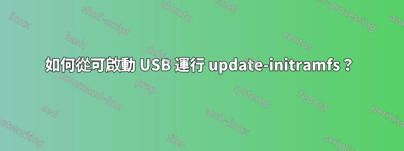 如何從可啟動 USB 運行 update-initramfs？