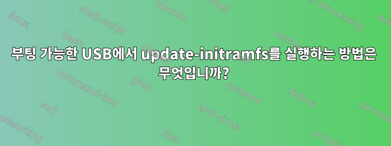 부팅 가능한 USB에서 update-initramfs를 실행하는 방법은 무엇입니까?