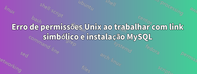 Erro de permissões Unix ao trabalhar com link simbólico e instalação MySQL