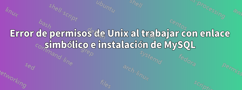 Error de permisos de Unix al trabajar con enlace simbólico e instalación de MySQL