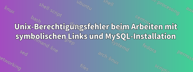 Unix-Berechtigungsfehler beim Arbeiten mit symbolischen Links und MySQL-Installation