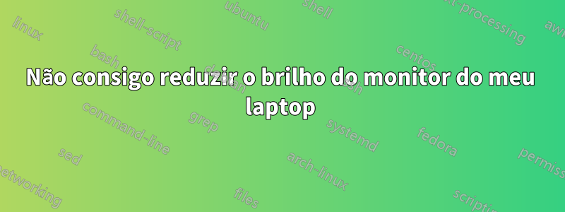 Não consigo reduzir o brilho do monitor do meu laptop