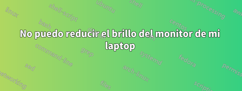 No puedo reducir el brillo del monitor de mi laptop