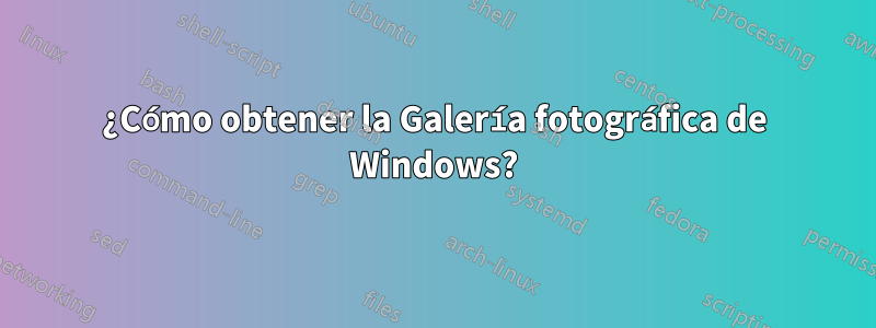 ¿Cómo obtener la Galería fotográfica de Windows?