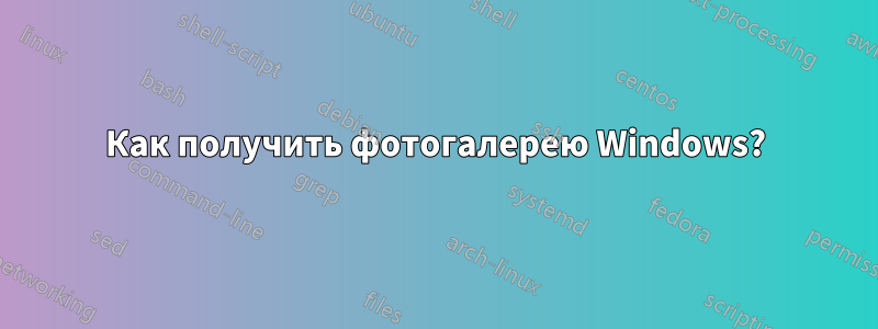 Как получить фотогалерею Windows?