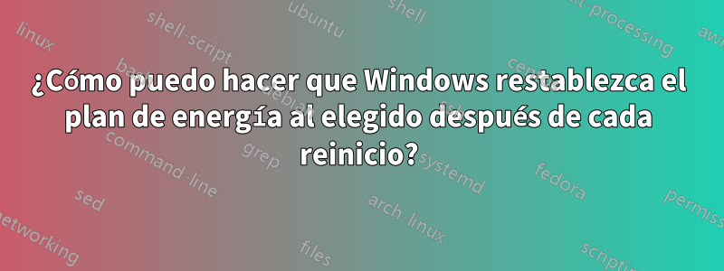 ¿Cómo puedo hacer que Windows restablezca el plan de energía al elegido después de cada reinicio?