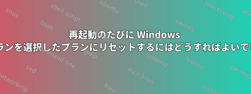 再起動のたびに Windows の電源プランを選択したプランにリセットするにはどうすればよいでしょうか?