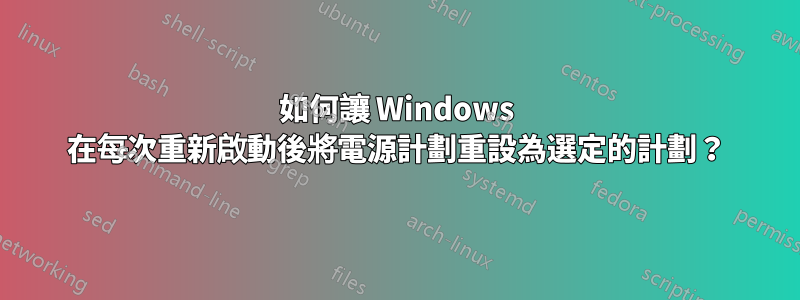 如何讓 Windows 在每次重新啟動後將電源計劃重設為選定的計劃？