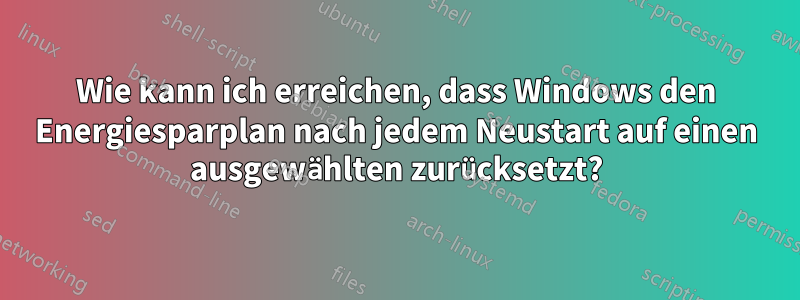 Wie kann ich erreichen, dass Windows den Energiesparplan nach jedem Neustart auf einen ausgewählten zurücksetzt?