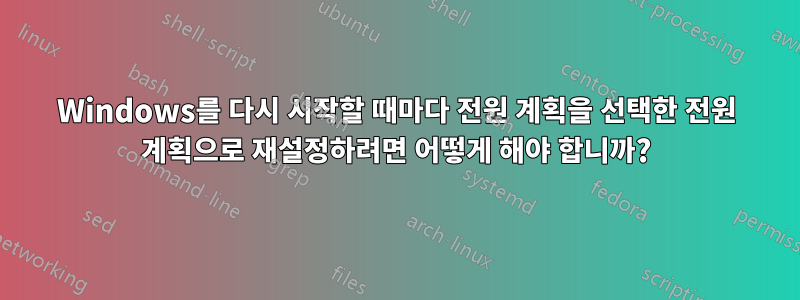 Windows를 다시 시작할 때마다 전원 계획을 선택한 전원 계획으로 재설정하려면 어떻게 해야 합니까?