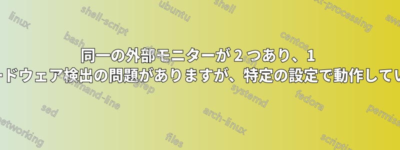 同一の外部モニターが 2 つあり、1 つはハードウェア検出の問題がありますが、特定の設定で動作しています。