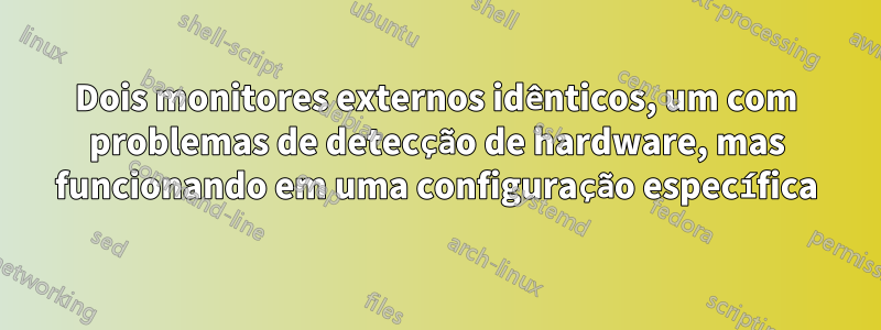 Dois monitores externos idênticos, um com problemas de detecção de hardware, mas funcionando em uma configuração específica