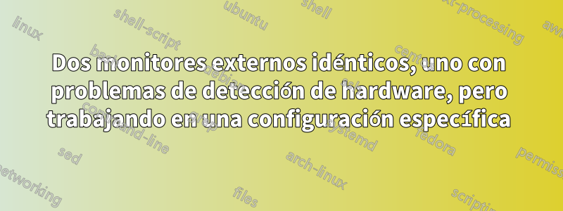 Dos monitores externos idénticos, uno con problemas de detección de hardware, pero trabajando en una configuración específica