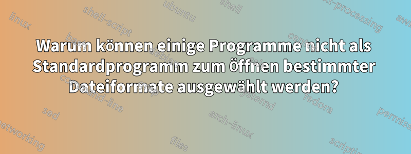 Warum können einige Programme nicht als Standardprogramm zum Öffnen bestimmter Dateiformate ausgewählt werden?