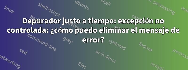 Depurador justo a tiempo: excepción no controlada: ¿cómo puedo eliminar el mensaje de error?