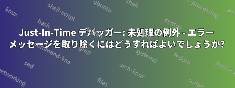 Just-In-Time デバッガー: 未処理の例外 - エラー メッセージを取り除くにはどうすればよいでしょうか?