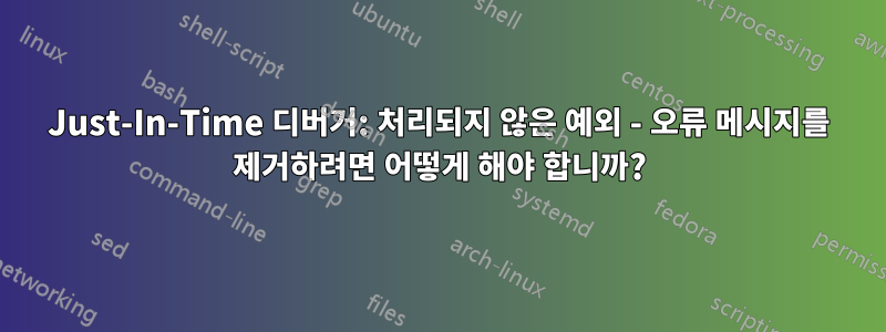 Just-In-Time 디버거: 처리되지 않은 예외 - 오류 메시지를 제거하려면 어떻게 해야 합니까?