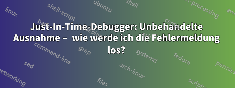 Just-In-Time-Debugger: Unbehandelte Ausnahme – wie werde ich die Fehlermeldung los?