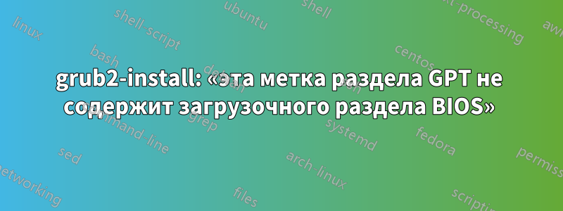 grub2-install: «эта метка раздела GPT не содержит загрузочного раздела BIOS»