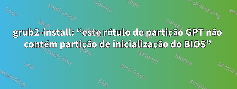 grub2-install: “este rótulo de partição GPT não contém partição de inicialização do BIOS”