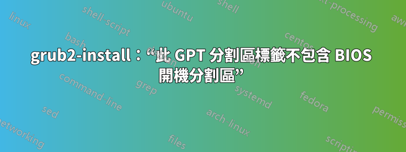 grub2-install：“此 GPT 分割區標籤不包含 BIOS 開機分割區”