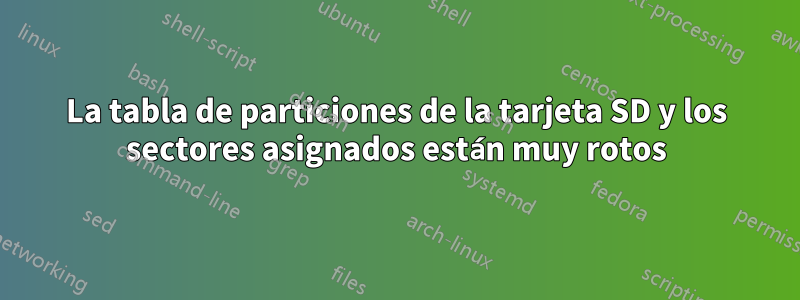 La tabla de particiones de la tarjeta SD y los sectores asignados están muy rotos