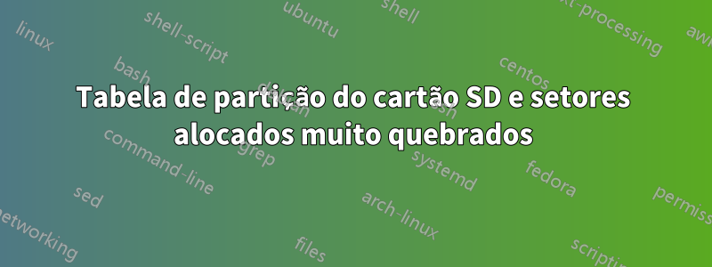 Tabela de partição do cartão SD e setores alocados muito quebrados