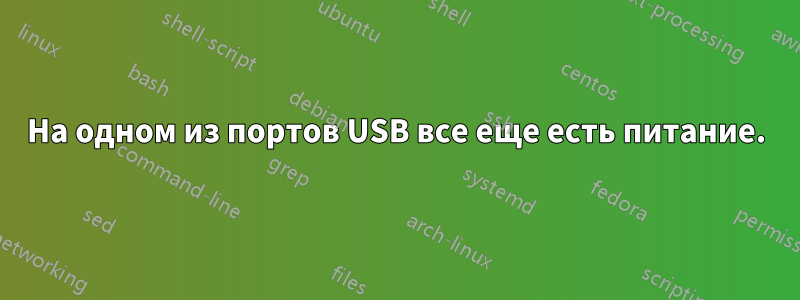 На одном из портов USB все еще есть питание.