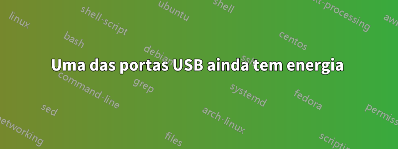 Uma das portas USB ainda tem energia