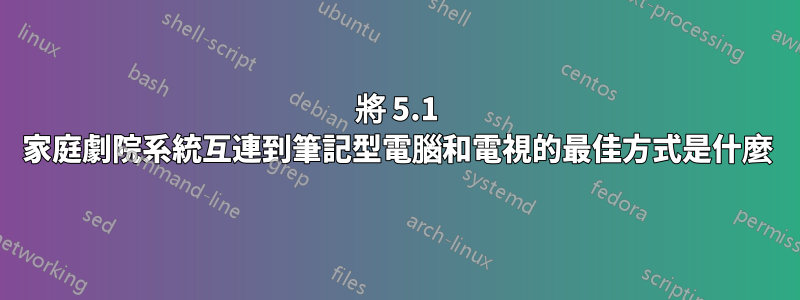 將 5.1 家庭劇院系統互連到筆記型電腦和電視的最佳方式是什麼