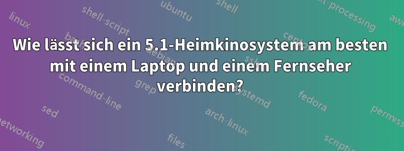 Wie lässt sich ein 5.1-Heimkinosystem am besten mit einem Laptop und einem Fernseher verbinden?