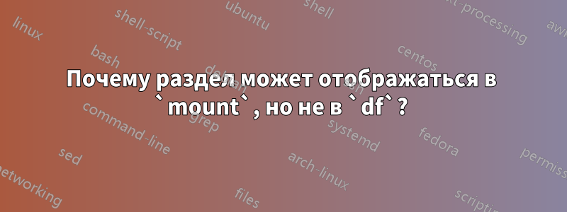 Почему раздел может отображаться в `mount`, но не в `df`?