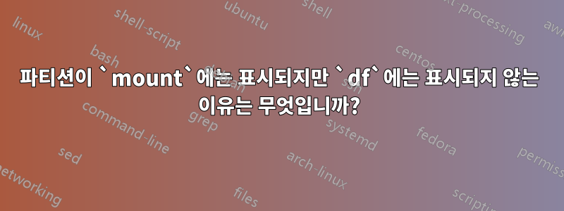 파티션이 `mount`에는 표시되지만 `df`에는 표시되지 않는 이유는 무엇입니까?