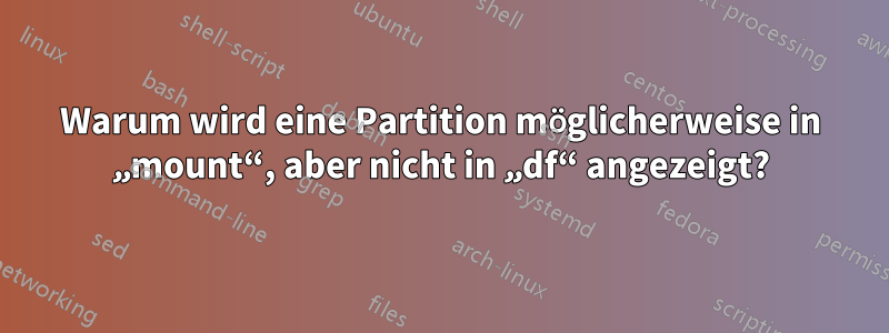 Warum wird eine Partition möglicherweise in „mount“, aber nicht in „df“ angezeigt?