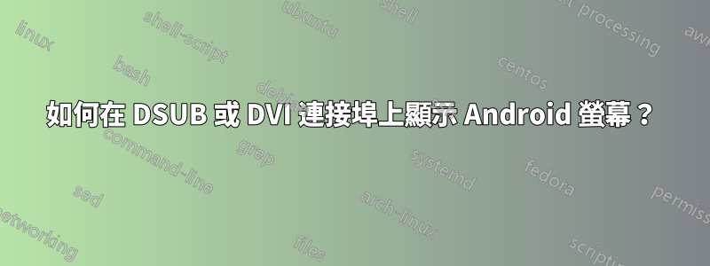 如何在 DSUB 或 DVI 連接埠上顯示 Android 螢幕？