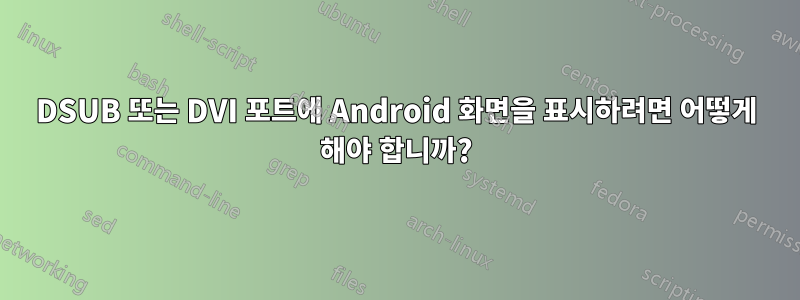 DSUB 또는 DVI 포트에 Android 화면을 표시하려면 어떻게 해야 합니까?