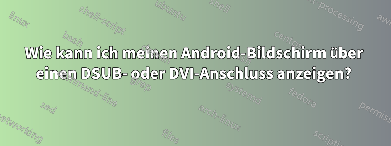 Wie kann ich meinen Android-Bildschirm über einen DSUB- oder DVI-Anschluss anzeigen?