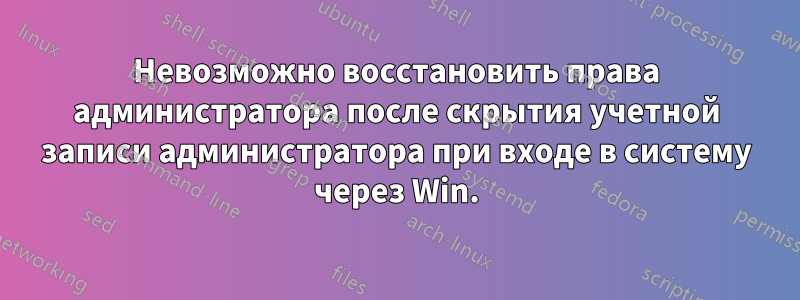 Невозможно восстановить права администратора после скрытия учетной записи администратора при входе в систему через Win.