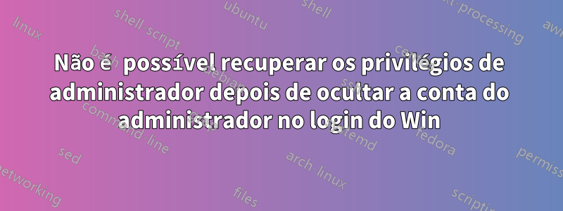 Não é possível recuperar os privilégios de administrador depois de ocultar a conta do administrador no login do Win