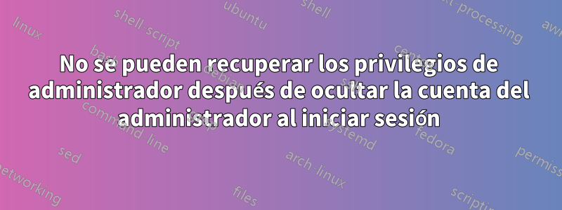 No se pueden recuperar los privilegios de administrador después de ocultar la cuenta del administrador al iniciar sesión