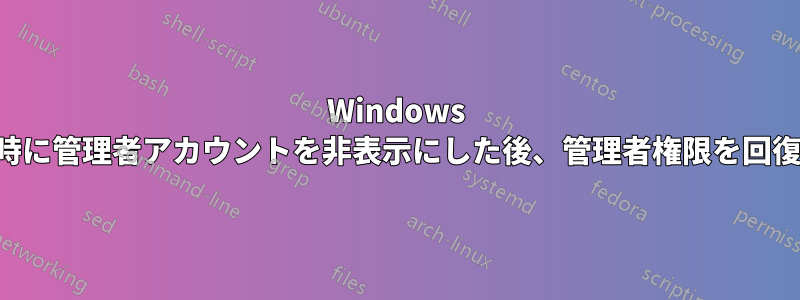 Windows ログオン時に管理者アカウントを非表示にした後、管理者権限を回復できない