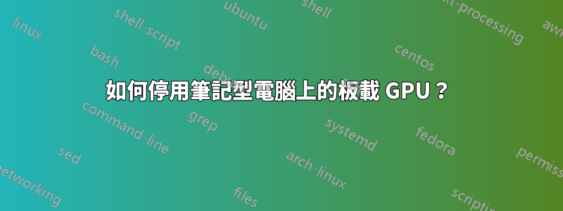 如何停用筆記型電腦上的板載 GPU？