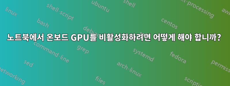 노트북에서 온보드 GPU를 비활성화하려면 어떻게 해야 합니까?