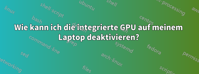 Wie kann ich die integrierte GPU auf meinem Laptop deaktivieren?