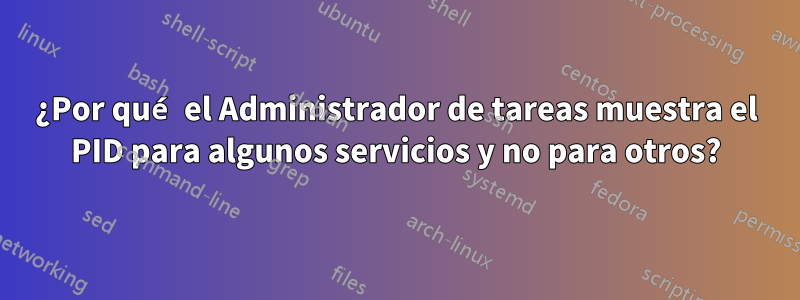 ¿Por qué el Administrador de tareas muestra el PID para algunos servicios y no para otros?