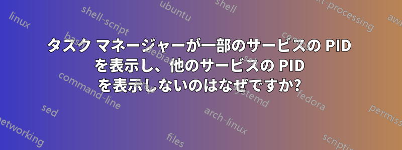 タスク マネージャーが一部のサービスの PID を表示し、他のサービスの PID を表示しないのはなぜですか?