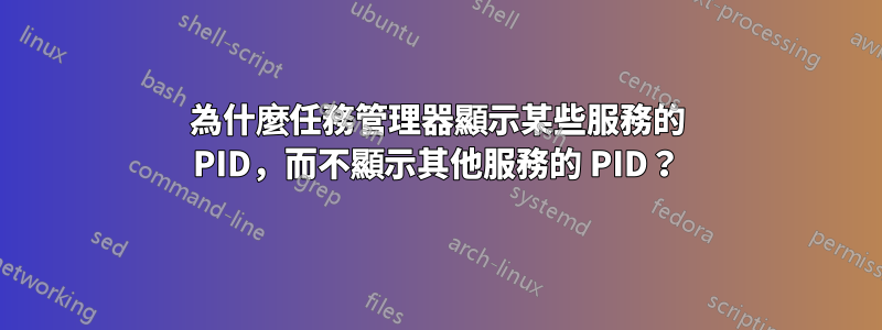 為什麼任務管理器顯示某些服務的 PID，而不顯示其他服務的 PID？